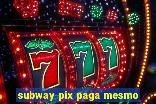 subway pix paga mesmo